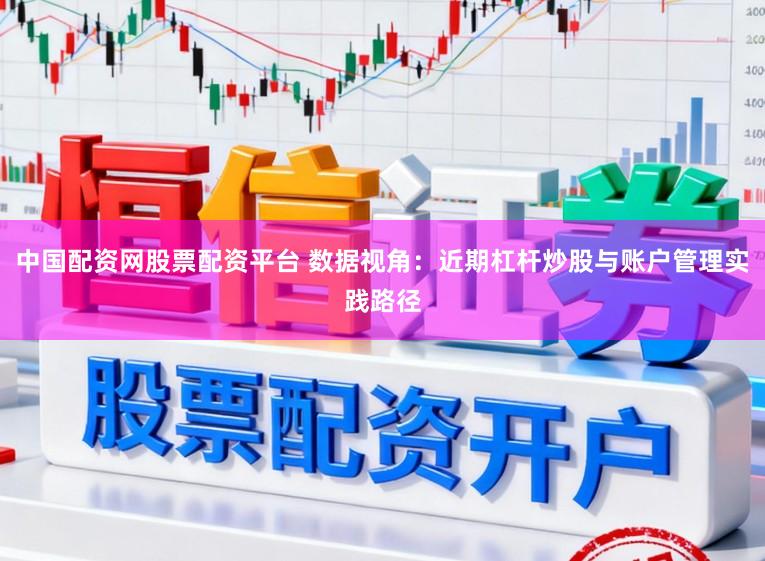 中国配资网股票配资平台 数据视角：近期杠杆炒股与账户管理实践路径