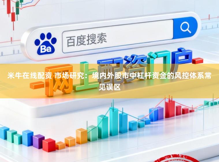米牛在线配资 市场研究：境内外股市中杠杆资金的风控体系常见误区