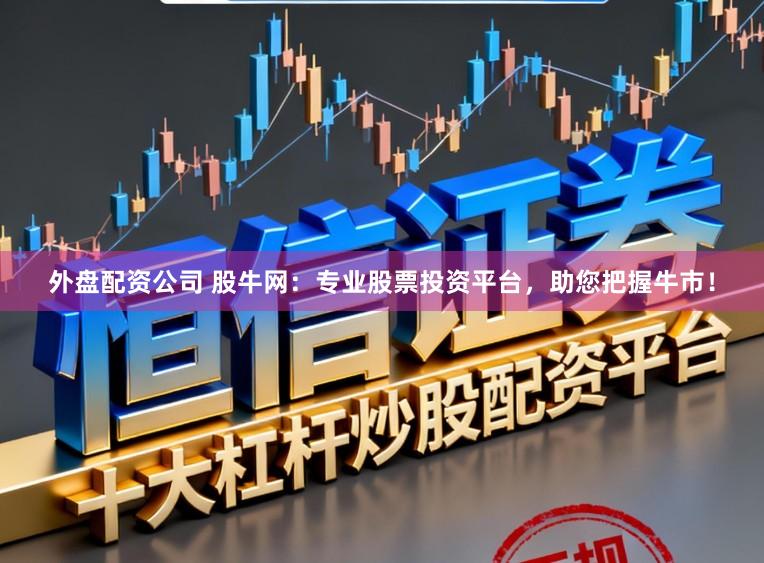 外盘配资公司 股牛网：专业股票投资平台，助您把握牛市！