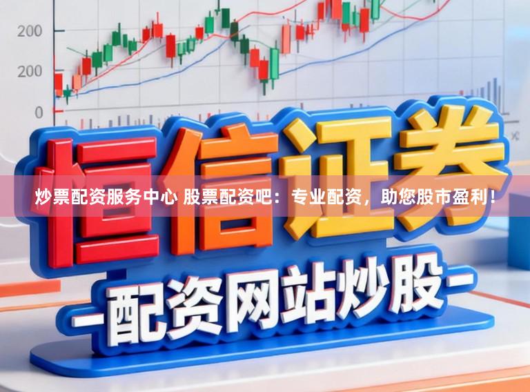 炒票配资服务中心 股票配资吧：专业配资，助您股市盈利！