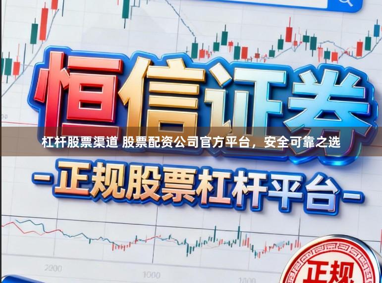 杠杆股票渠道 股票配资公司官方平台，安全可靠之选