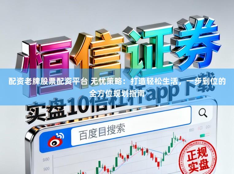 配资老牌股票配资平台 无忧策略：打造轻松生活，一步到位的全方位规划指南