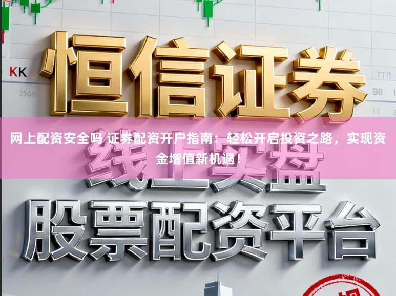 网上配资安全吗 证券配资开户指南：轻松开启投资之路，实现资金增值新机遇！