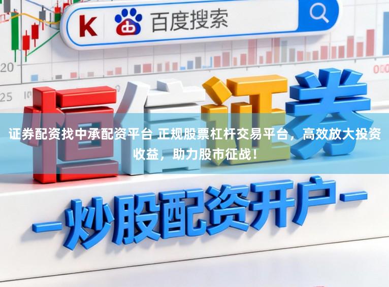 证券配资找中承配资平台 正规股票杠杆交易平台，高效放大投资收益，助力股市征战！