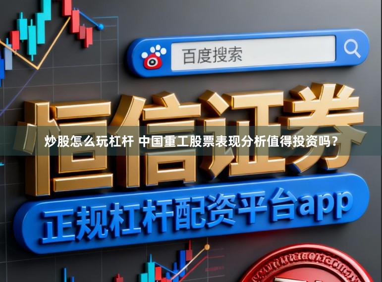 炒股怎么玩杠杆 中国重工股票表现分析值得投资吗？