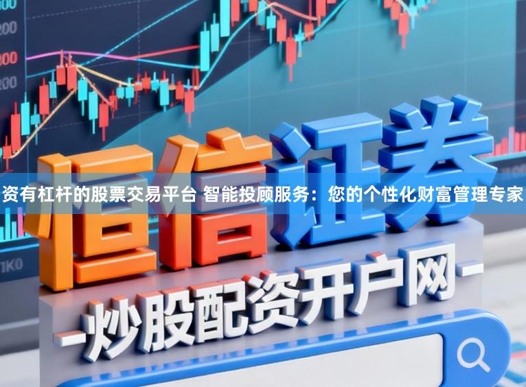 资有杠杆的股票交易平台 智能投顾服务：您的个性化财富管理专家