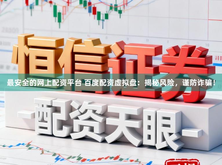 最安全的网上配资平台 百度配资虚拟盘：揭秘风险，谨防诈骗！
