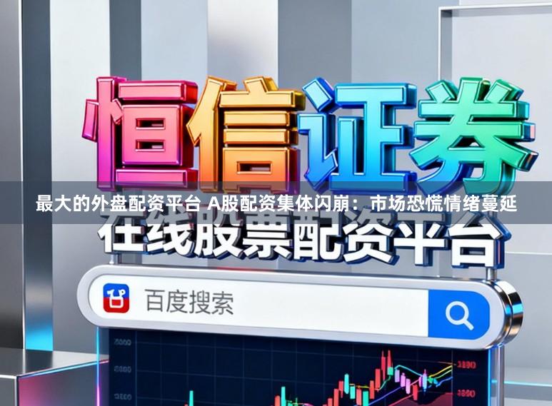 最大的外盘配资平台 A股配资集体闪崩：市场恐慌情绪蔓延