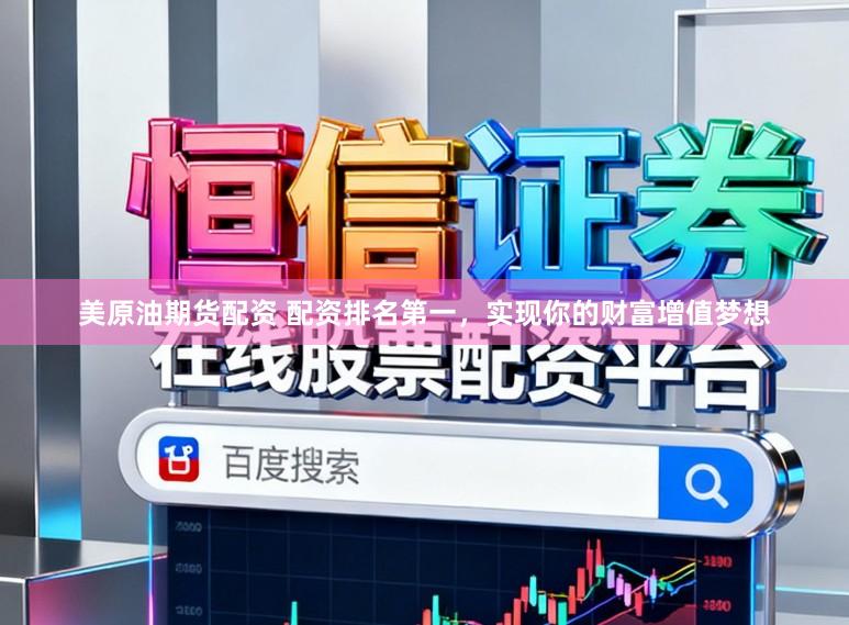 美原油期货配资 配资排名第一，实现你的财富增值梦想
