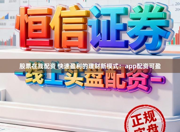 股票在线配资 快速盈利的理财新模式：app配资可盈