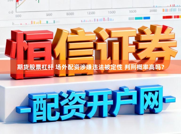 期货股票杠杆 场外配资涉嫌违法被定性 判刑概率高吗？