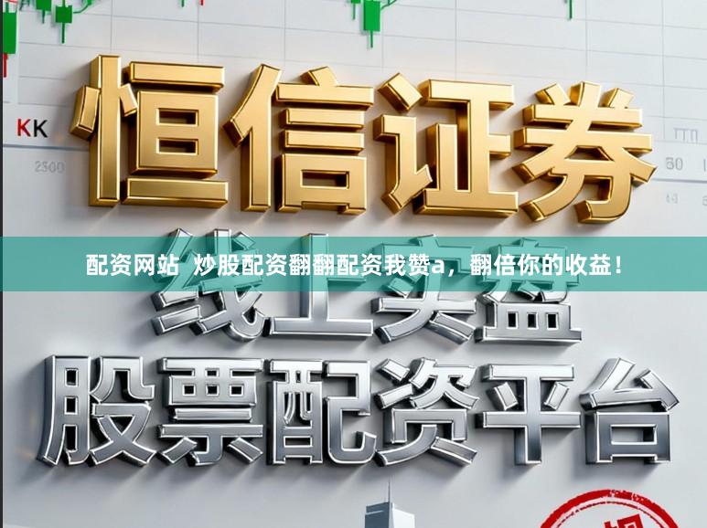 配资网站  炒股配资翻翻配资我赞a，翻倍你的收益！