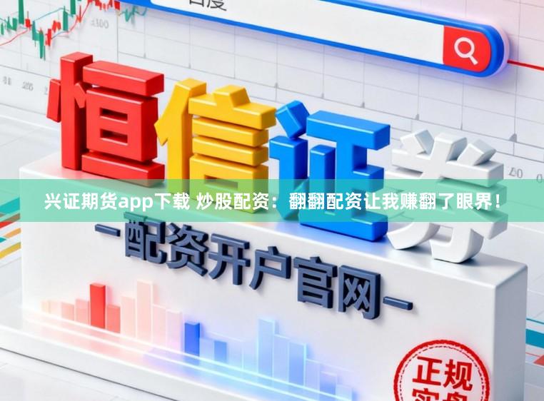 兴证期货app下载 炒股配资：翻翻配资让我赚翻了眼界！