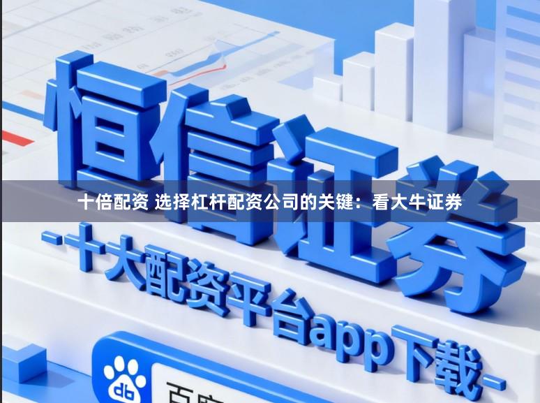 十倍配资 选择杠杆配资公司的关键：看大牛证券