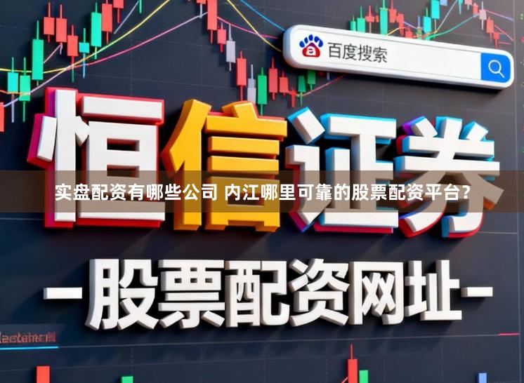 实盘配资有哪些公司 内江哪里可靠的股票配资平台？
