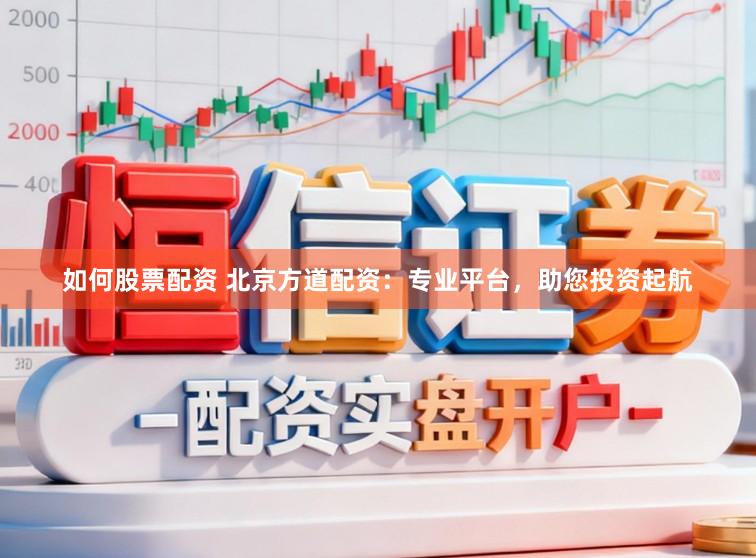 如何股票配资 北京方道配资：专业平台，助您投资起航