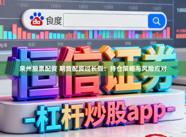 泉州股票配资 期货配资过长假：持仓策略与风险应对