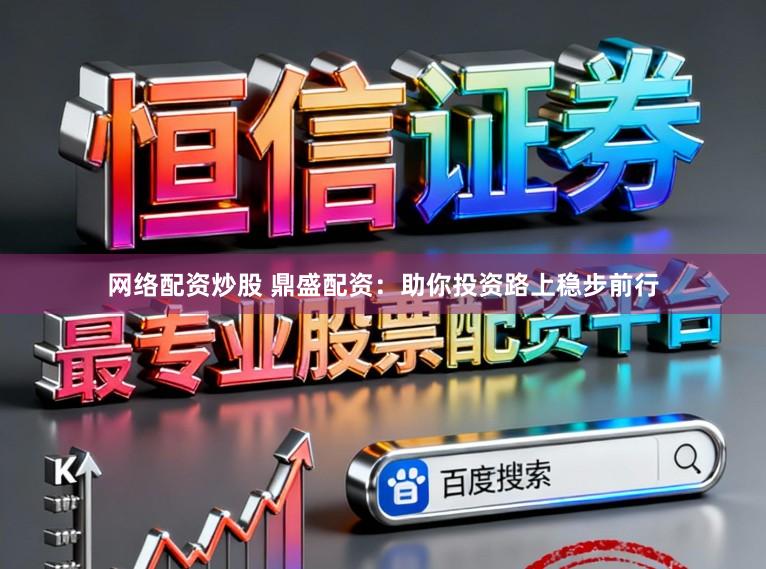 网络配资炒股 鼎盛配资：助你投资路上稳步前行