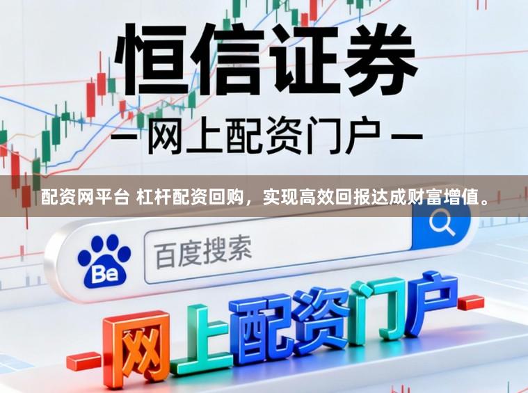 配资网平台 杠杆配资回购，实现高效回报达成财富增值。