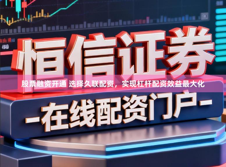 股票融资开通 选择久联配资，实现杠杆配资效益最大化