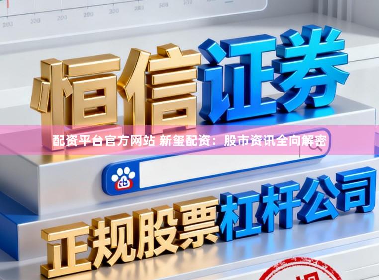 配资平台官方网站 新玺配资：股市资讯全向解密