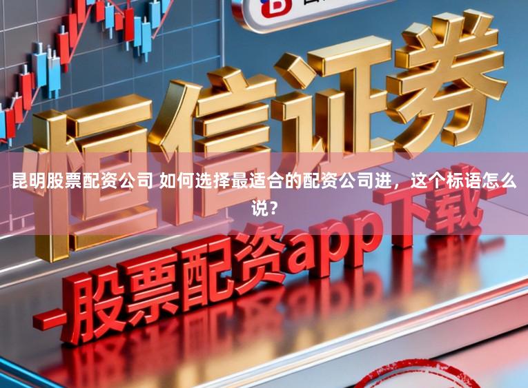 昆明股票配资公司 如何选择最适合的配资公司进，这个标语怎么说？
