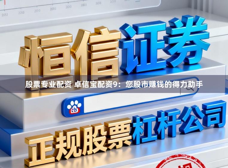 股票专业配资 卓信宝配资9：您股市赚钱的得力助手