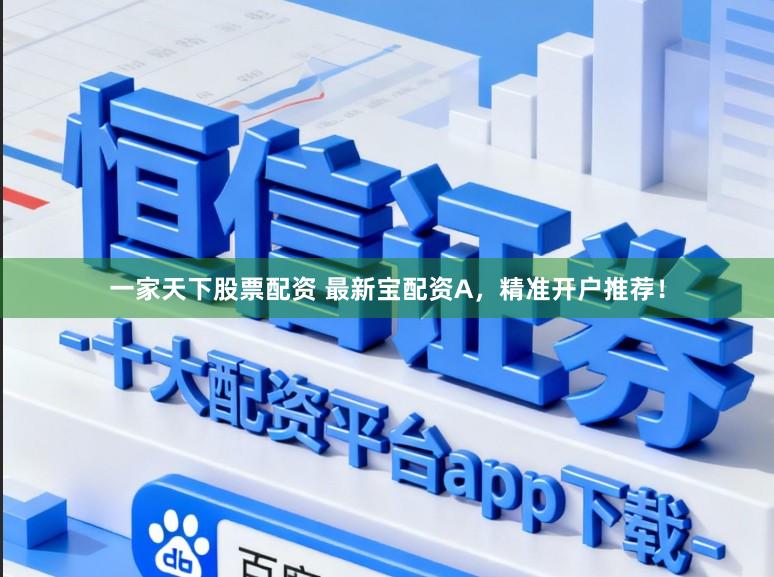 一家天下股票配资 最新宝配资A，精准开户推荐！