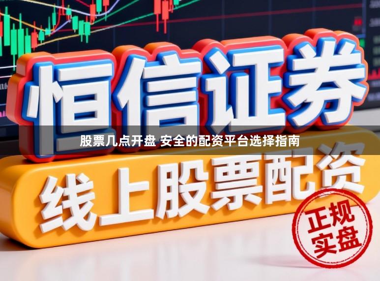 股票几点开盘 安全的配资平台选择指南