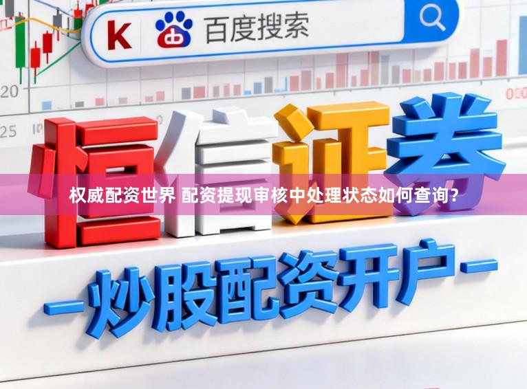 权威配资世界 配资提现审核中处理状态如何查询？