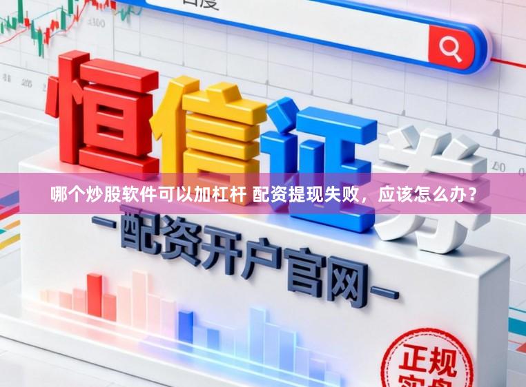 哪个炒股软件可以加杠杆 配资提现失败，应该怎么办？