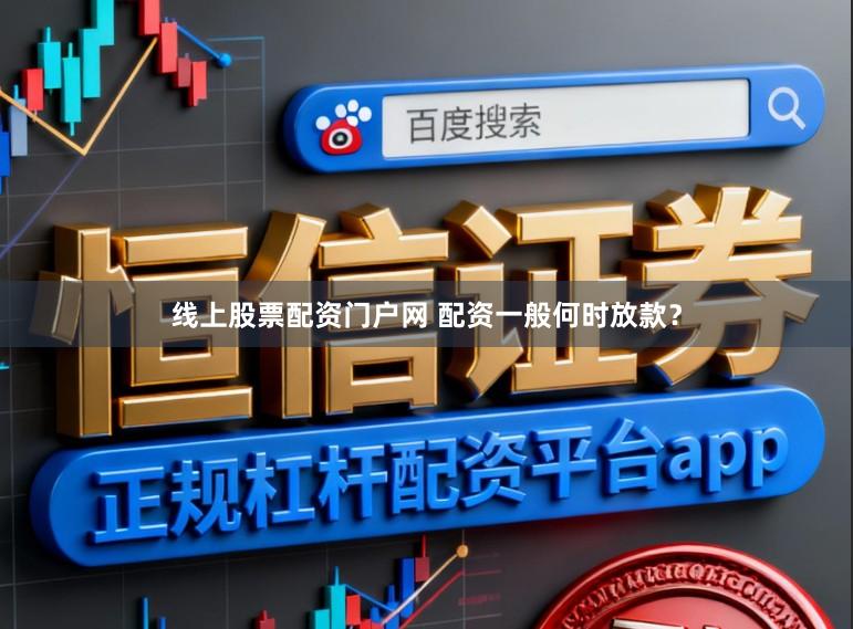 线上股票配资门户网 配资一般何时放款？
