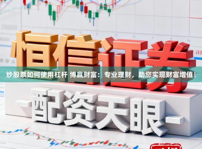 炒股票如何使用杠杆 博赢财富：专业理财，助您实现财富增值！