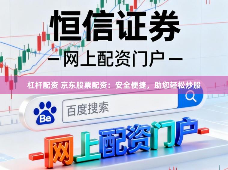 杠杆配资 京东股票配资：安全便捷，助您轻松炒股